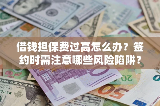 武汉借钱担保费过高怎么办？签约时需注意哪些风险陷阱？