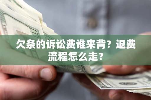 武汉欠条的诉讼费谁来背？退费流程怎么走？