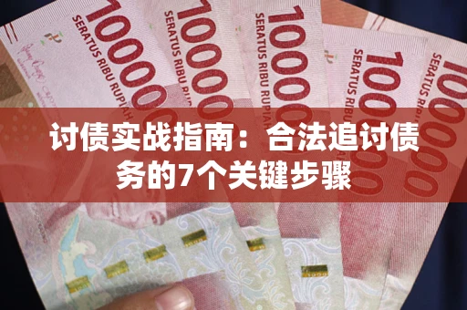 武汉讨债实战指南：合法追讨债务的7个关键步骤