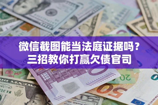 武汉微信截图能当法庭证据吗？三招教你打赢欠债官司