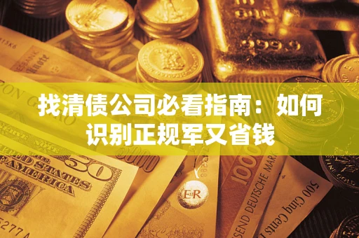 武汉找清债公司必看指南：如何识别正规军又省钱