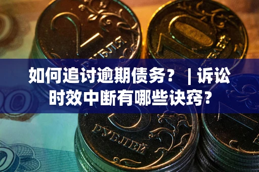 武汉如何追讨逾期债务？ | 诉讼时效中断有哪些诀窍？