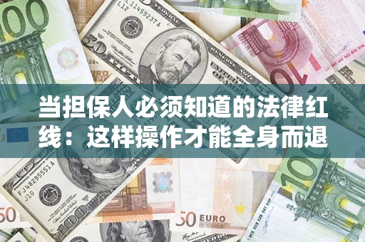 武汉当担保人必须知道的法律红线：这样操作才能全身而退
