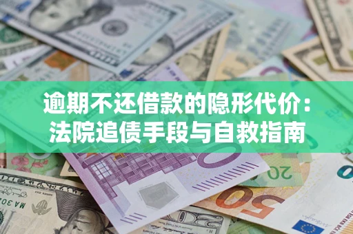 武汉逾期不还借款的隐形代价：法院追债手段与自救指南