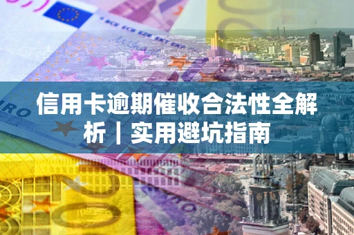武汉信用卡逾期催收合法性全解析｜实用避坑指南