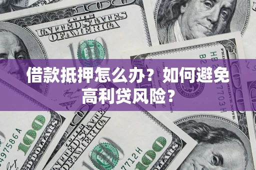 武汉借款抵押怎么办？如何避免高利贷风险？