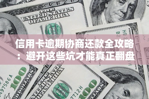 武汉信用卡逾期协商还款全攻略：避开这些坑才能真正翻盘
